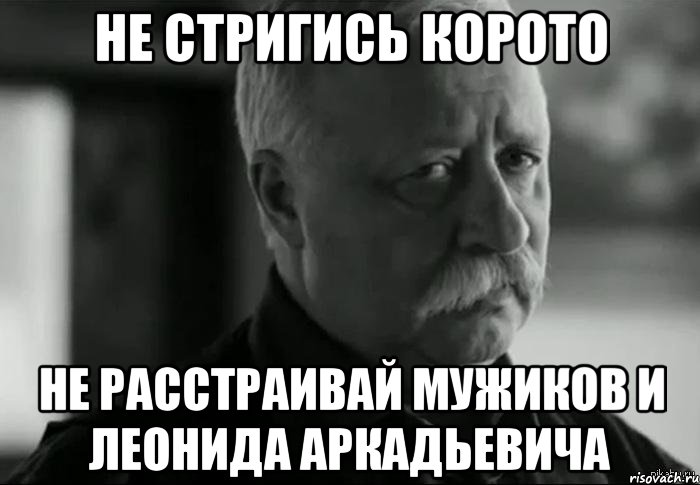 Не стригись корото не расстраивай мужиков и Леонида аркадьевича, Мем Не расстраивай Леонида Аркадьевича