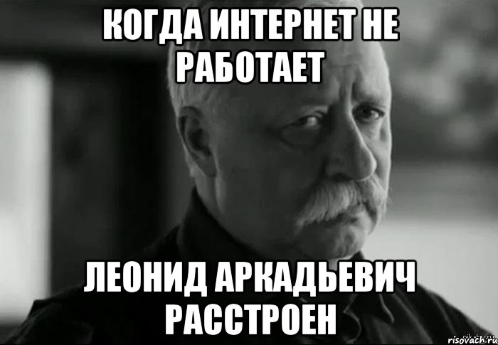 Когда интернет не работает Леонид Аркадьевич расстроен, Мем Не расстраивай Леонида Аркадьевича