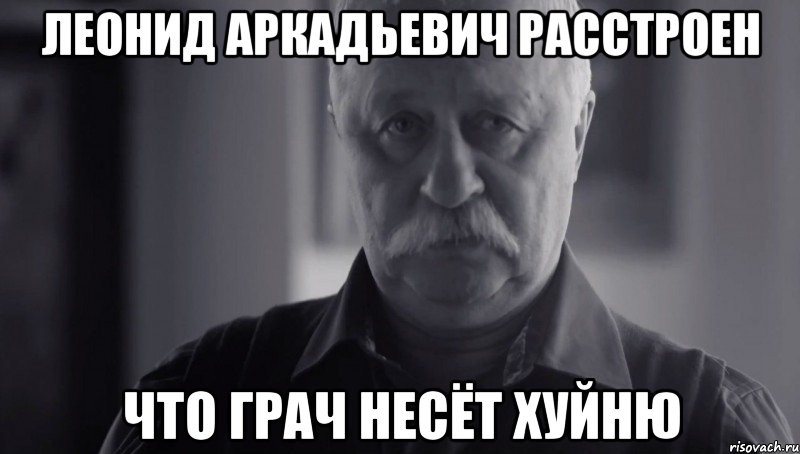 Леонид аркадьевич расстроен Что грач несёт хуйню, Мем Не огорчай Леонида Аркадьевича