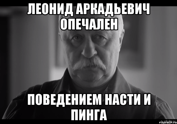 Леонид Аркадьевич опечален Поведением насти и пинга, Мем Не огорчай Леонида Аркадьевича