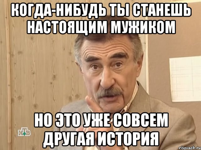 когда-нибудь ты станешь настоящим мужиком но это уже совсем другая история, Мем Каневский (Но это уже совсем другая история)