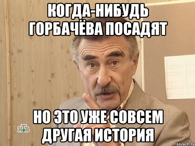 Когда-нибудь Горбачёва посадят но это уже совсем другая история, Мем Каневский (Но это уже совсем другая история)