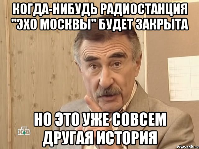 Когда-нибудь радиостанция "Эхо Москвы" будет закрыта но это уже совсем другая история, Мем Каневский (Но это уже совсем другая история)