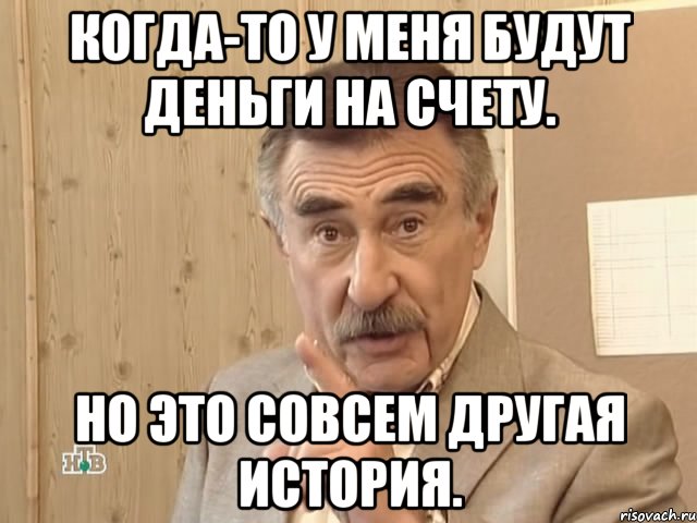 Когда-то у меня будут деньги на счету. Но это совсем другая история., Мем Каневский (Но это уже совсем другая история)