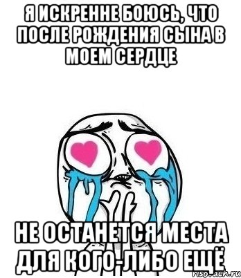 Я ИСКРЕННЕ БОЮСЬ, ЧТО ПОСЛЕ РОЖДЕНИЯ СЫНА В МОЕМ СЕРДЦЕ НЕ ОСТАНЕТСЯ МЕСТА ДЛЯ КОГО-ЛИБО ЕЩЁ, Мем Влюбленный