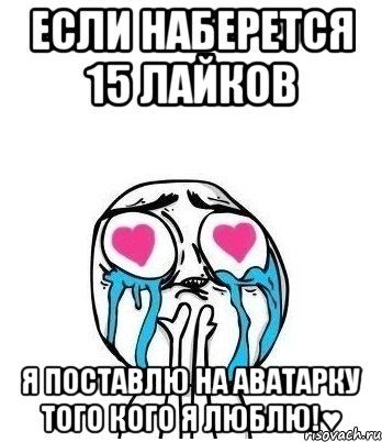 Если наберется 15 лайков Я поставлю на аватарку того кого я люблю!♥, Мем Влюбленный