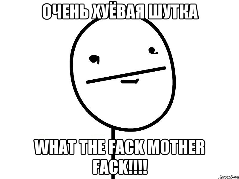 Очень хуёвая шутка What the FACK MOTHER FACK!!!!, Мем Покерфэйс