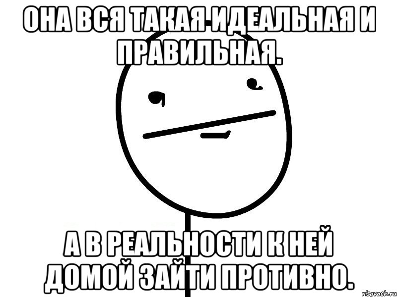 Она вся такая идеальная и правильная. А в реальности к ней домой зайти противно., Мем Покерфэйс