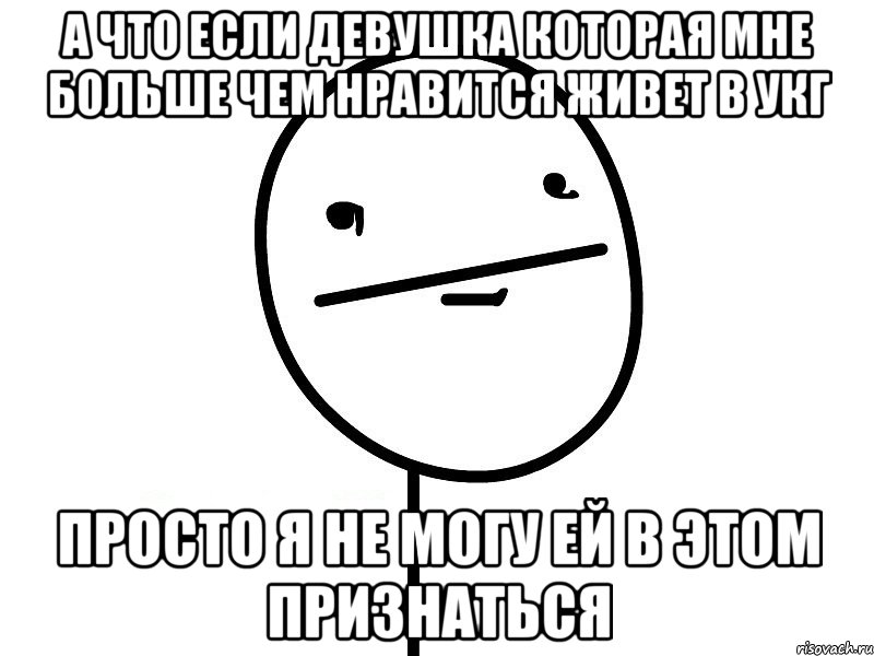 а что если девушка которая мне больше чем нравится живет в УКГ Просто я не могу ей в этом признаться, Мем Покерфэйс