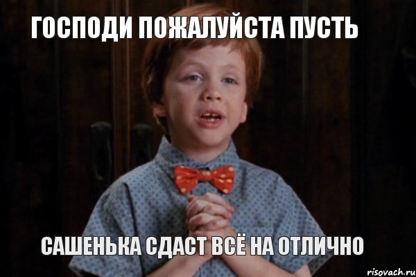 господи пожалуйста пусть сашенька сдаст всё на отлично, Мем  Трудный Ребенок