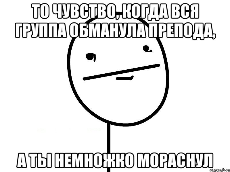 То чувство, когда вся группа обманула препода, а ты немножко мораснул, Мем Покерфэйс