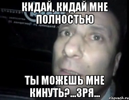 кидай, кидай мне полностью ты можешь мне кинуть?...зря..., Мем Ломай меня полностью