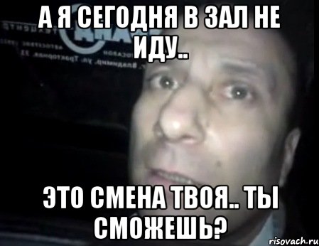 А я сегодня в зал не иду.. Это смена твоя.. Ты смОжешь?, Мем Ломай меня полностью