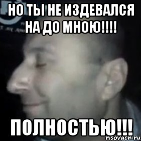 Но ты не издевался на до мною!!!! Полностью!!!, Мем Ломай меня полностью