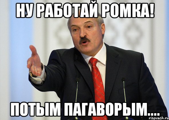 Ну работай Ромка! Потым пагаворым...., Мем лукашенко