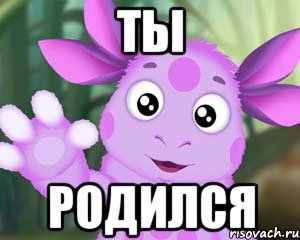 ТЫ РОДИЛСЯ