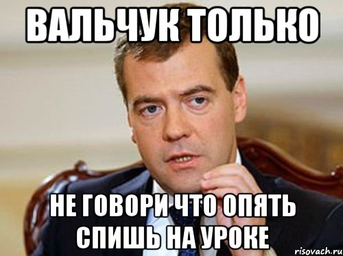 Вальчук только не говори что опять спишь на уроке, Мем  Медведев нельзя так просто