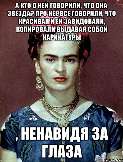 А кто о ней говорили, что она звезда? Про неё все говорили, что красивая и ей завидовали, копировали выдавая собой карикатуры , ненавидя за глаза, Мем Magdalena Carmen Frieda Kahlo Ca