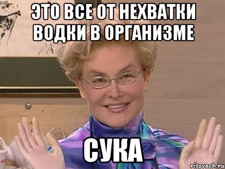 это все от нехватки водки в организме сука, Мем Елена Малышева