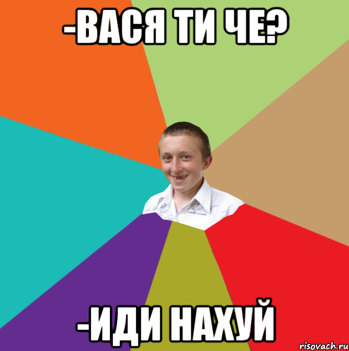 -Вася ти че? -иди нахуй, Мем  малый паца