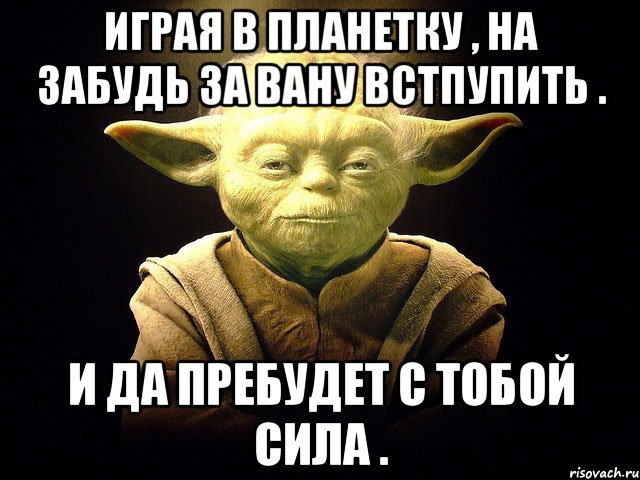 Играя в Планетку , на забудь за Вану встпупить . И да пребудет с тобой сила .