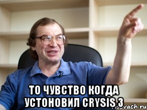  то чувство когда устоновил Crysis 3