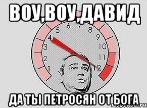 Воу,воу,Давид Да ты петросян от бога, Мем MAXIMUM Петросян