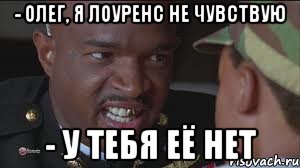 - Олег, я Лоуренс не чувствую - У ТЕБЯ ЕЁ НЕТ