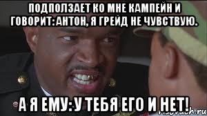 Подползает ко мне кампейн и говорит: Антон, я грейд не чувствую. А Я ЕМУ: У ТЕБЯ ЕГО И НЕТ!
