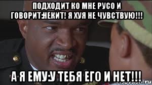 подходит ко мне Русо и говорит:Некит! я хуя не чувствую!!! А Я ЕМУ:У ТЕБЯ ЕГО И НЕТ!!!