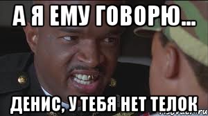 А я ему говорю... Денис, у тебя нет телок