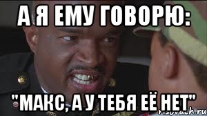 А Я ЕМУ ГОВОРЮ: "МАКС, А У ТЕБЯ ЕЁ НЕТ"