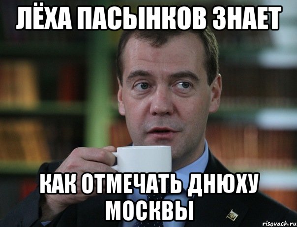 Лёха Пасынков знает как отмечать днюху москвы, Мем Медведев спок бро