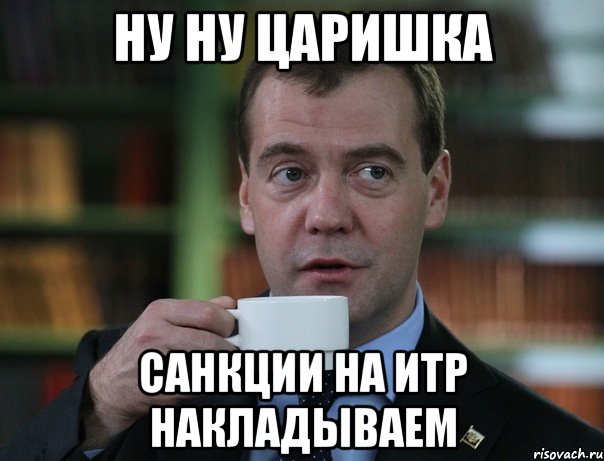 Ну ну царишка Санкции на ИТР накладываем, Мем Медведев спок бро