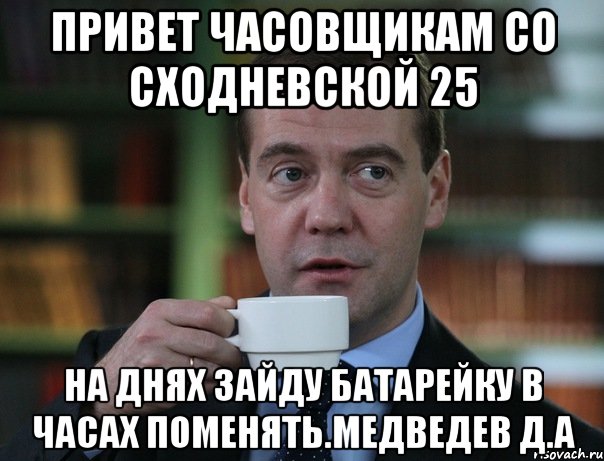 Привет часовщикам со сходневской 25 На днях зайду батарейку в часах поменять.Медведев Д.А, Мем Медведев спок бро