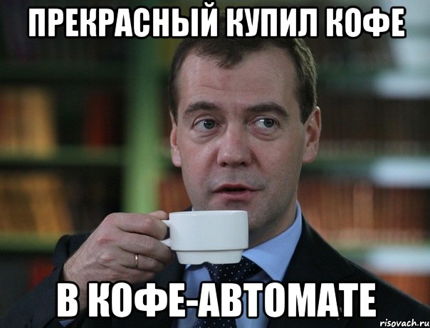 прекрасный купил кофе в кофе-автомате, Мем Медведев спок бро