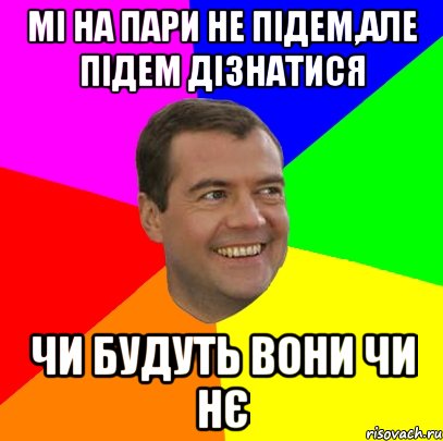 Мі на пари не підем,але підем дізнатися чи будуть вони чи нє, Мем  Медведев advice