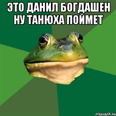 это Данил Богдашен НУ танюха поймет 