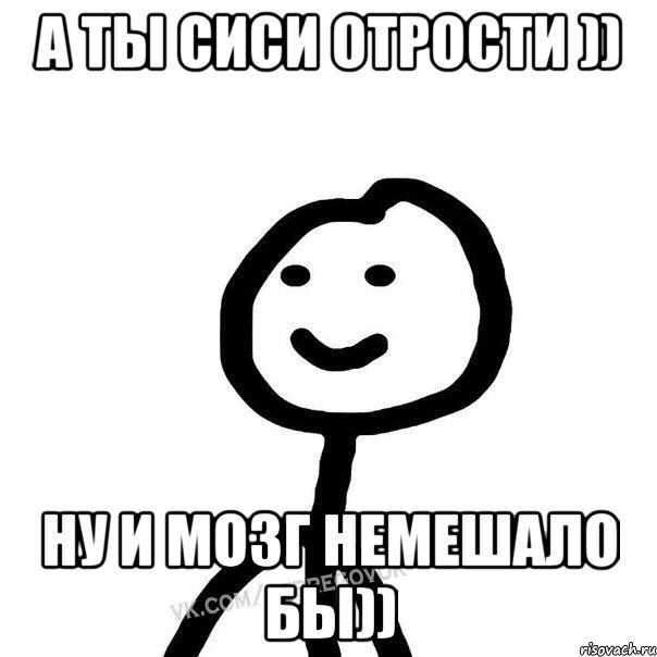 а ты сиси отрости )) Ну и мозг немешало бы)), Мем Теребонька (Диб Хлебушек)