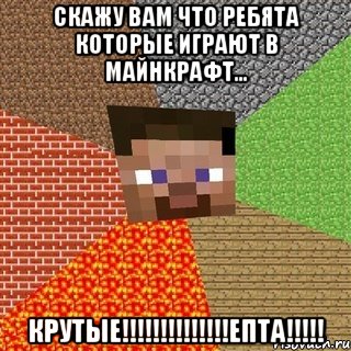 скажу вам что ребята которые играют в майнкрафт... КРУТЫЕ!!!!!!!!!!!!!!ЕПТА!!!!!, Мем Миникрафтер