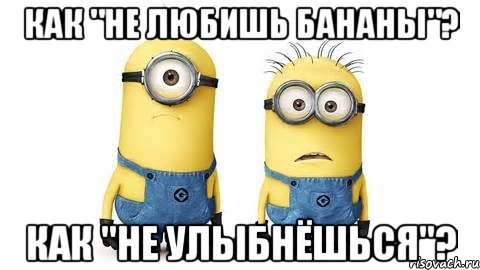 Как "не любишь бананы"? Как "не улыбнёшься"?, Мем Миньоны