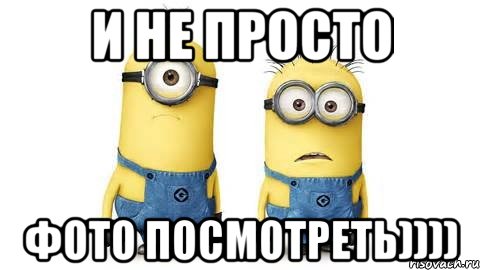 и не просто фото посмотреть)))), Мем Миньоны