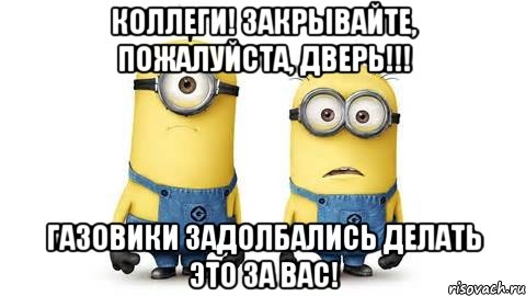 Коллеги! Закрывайте, пожалуйста, дверь!!! Газовики задолбались делать это за Вас!, Мем Миньоны