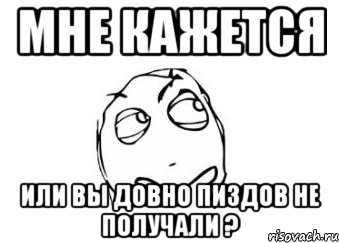 Мне кажется Или вы довно пиздов не получали ?, Мем Мне кажется или