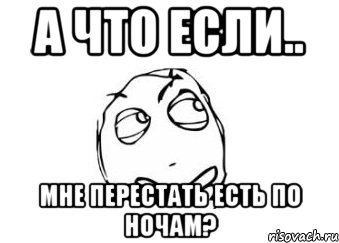 А что если.. мне перестать есть по ночам?, Мем Мне кажется или