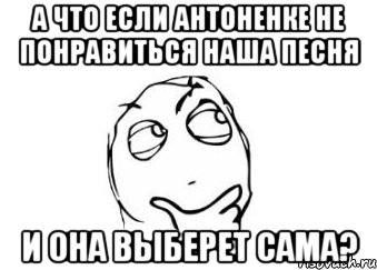 А что если Антоненке не понравиться наша песня и она выберет сама?, Мем Мне кажется или