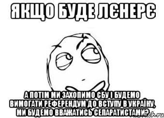 Якщо буде ЛЄНЕРЄ А потім ми захопимо СБУ і будемо вимогати референдум до вступу в Україну, ми будемо вважатись сепаратистами?, Мем Мне кажется или