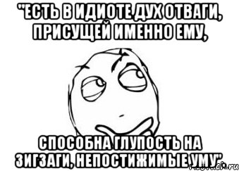 "Есть в идиоте дух отваги, присущей именно ему, Способна глупость на зигзаги, непостижимые уму"., Мем Мне кажется или