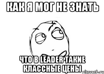 Как я мог не знать Что в LEADER такие классные цены, Мем Мне кажется или