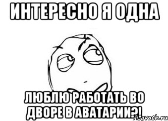 Интересно я одна Люблю работать во дворе в аватарии?!, Мем Мне кажется или